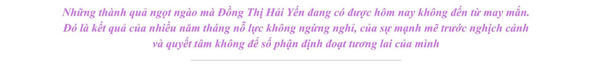 Những thành quả ngọt ngào mà Đồng Thị Hải Yến đang có được hôm nay không đến từ may mắn. Đó là kết quả của nhiều năm tháng nỗ lực không ngừng nghỉ, của sự mạn