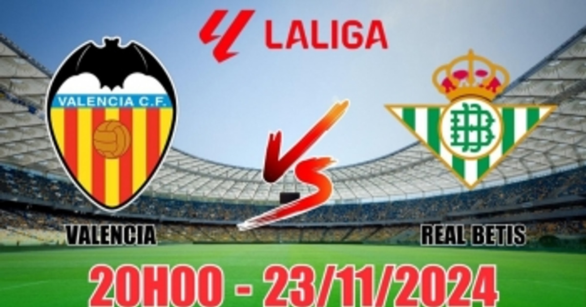 Nhận định Valencia vs Real Betis (20h00, 23/11) vòng 14 La Liga: Khó ...