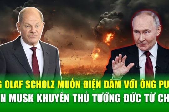 Ông Olaf Scholz muốn điện đàm với Tổng thống Nga, tỷ phú Elon Musk khuyên thủ tướng Đức từ chức