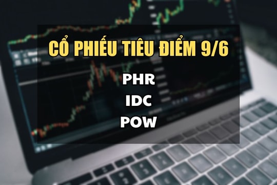 Cổ phiếu tiêu điểm hôm nay 9/6: PHR, IDC, POW