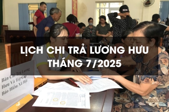 Chi tiết lịch chi trả lương hưu tháng 7: Những điều cần biết sau sáp nhập địa phương
