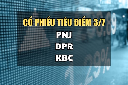 Cổ phiếu tiêu điểm hôm nay 3/7: PNJ, DPR, KBC